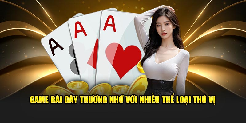 Game bài gây thương nhớ với nhiều thể loại thú vị 