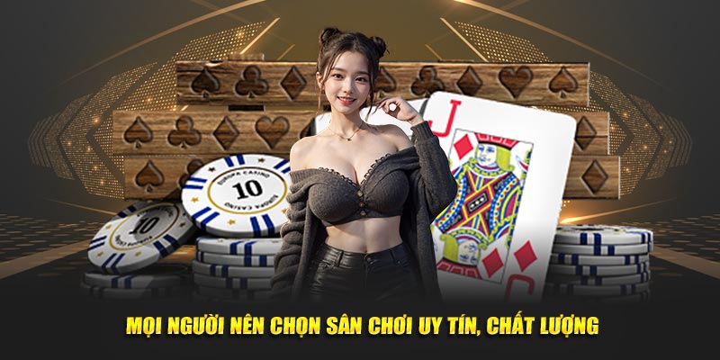 Mọi người nên chọn sân chơi uy tín, chất lượng, phù hợp với bản thân