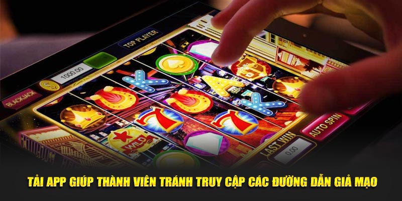 Tải app sẽ giúp thành viên tránh truy cập các đường dẫn giả mạo